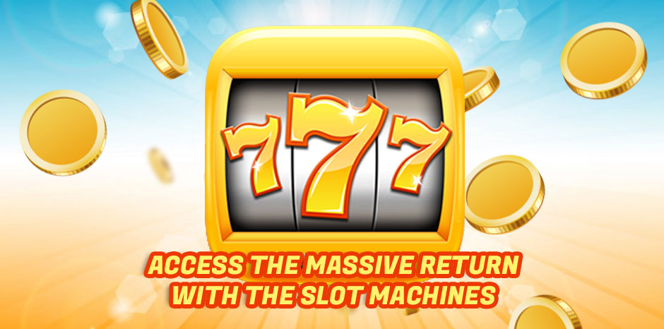 Access the Massive Return with the Slot Machines