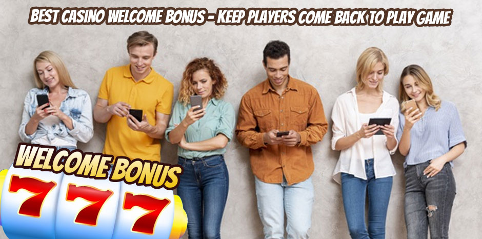 Best Casino Welcome Bonus – Keep Players Come Back to Play Game