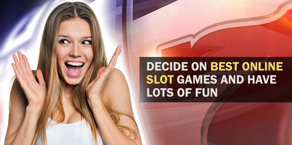 Decide On Best Online Slot Games And Have Lots Of Fun