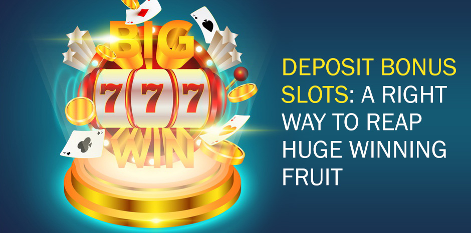 Deposit Bonus Slots: A Right Way to Reap Huge Winning Fruit