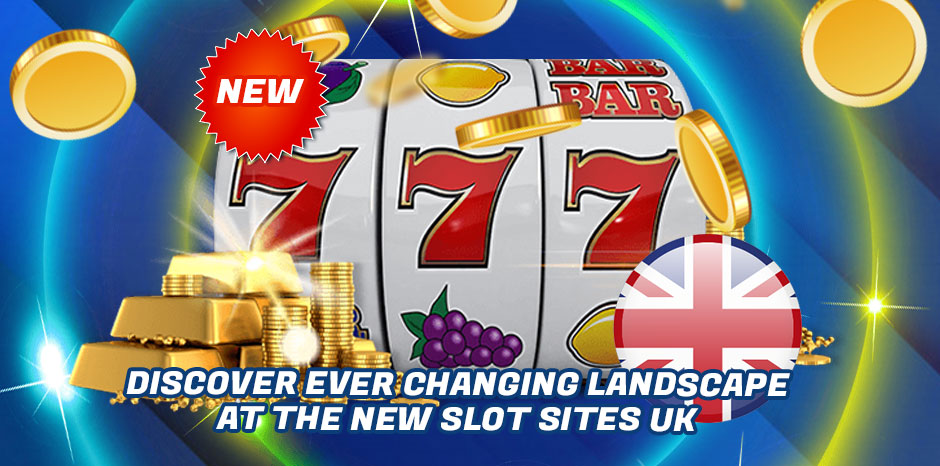 Discover Ever Changing Landscape at the New Slot Sites UK