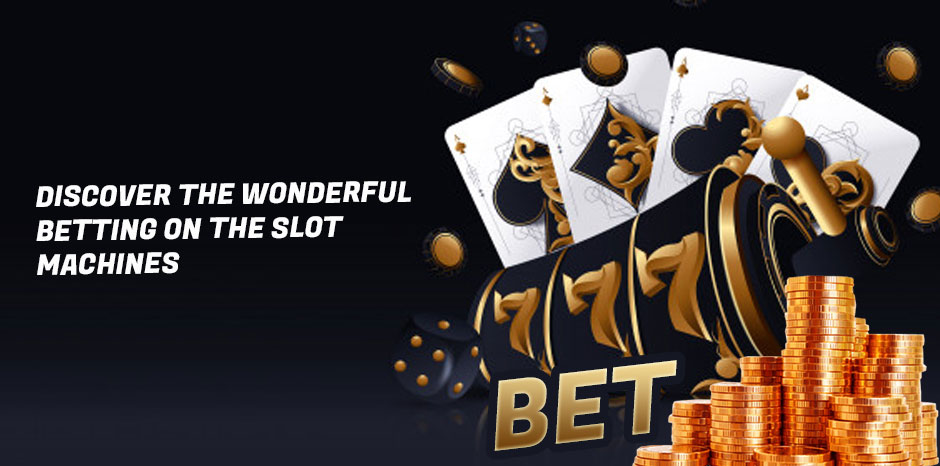 Discover the Wonderful Betting on the Slot Machines