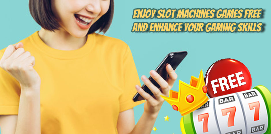 Enjoy slot machines games free and enhance your gaming skill