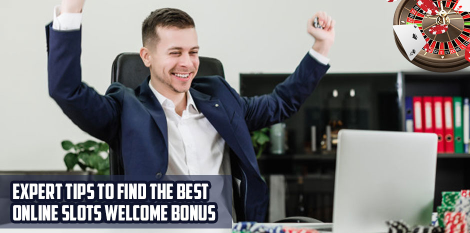 Expert Tips To Find The Best Online Slots Welcome Bonus