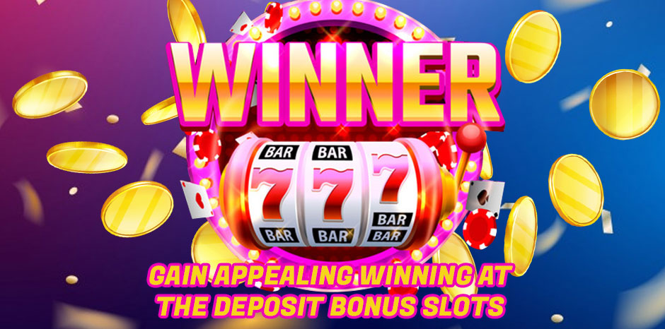 Gain Appealing Winning at the Deposit Bonus Slots