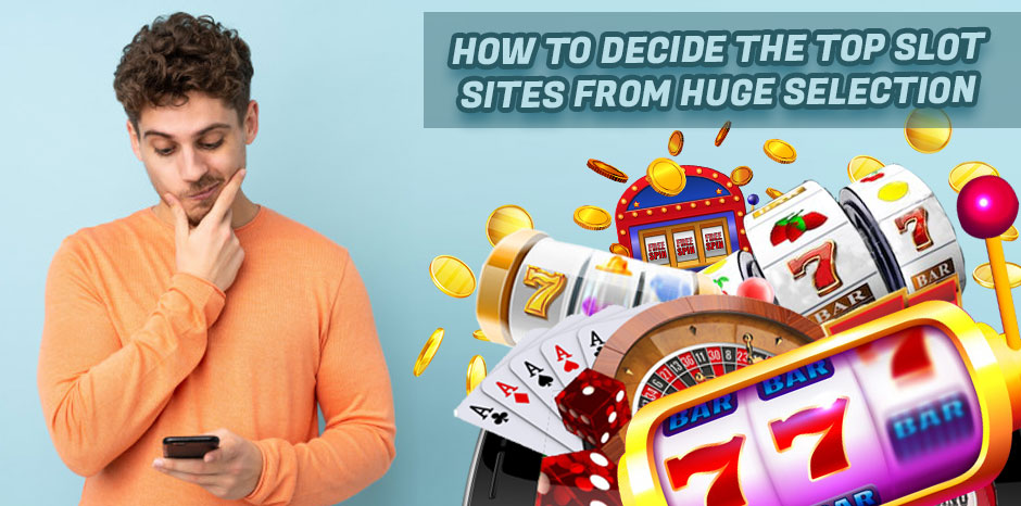 How to Decide the Top Slot Sites from Huge Selection