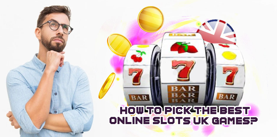 How to Pick the Best Online Slots UK Games?