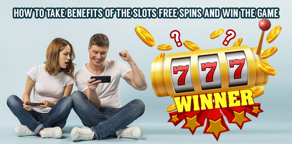 How to Take Benefits of the Slots Free Spins and Win the Game