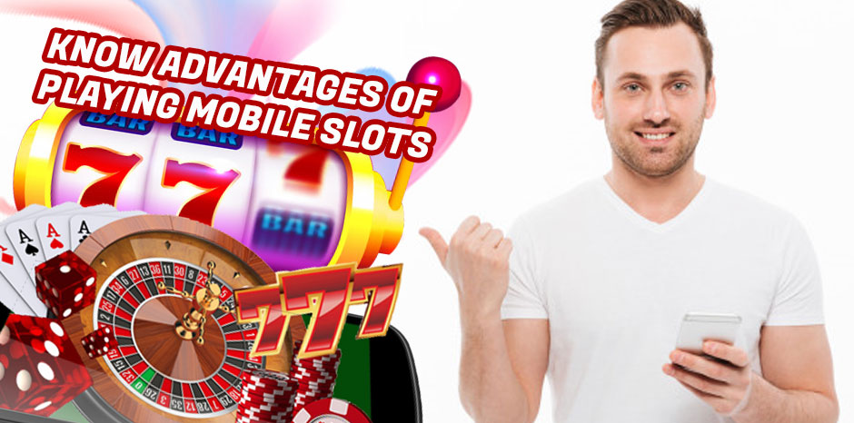 Know Advantages Of Playing Mobile Slots