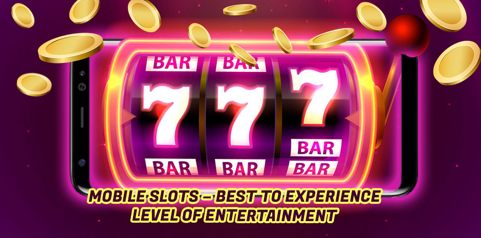 Mobile Slots - Best to Experience Level of Entertainment