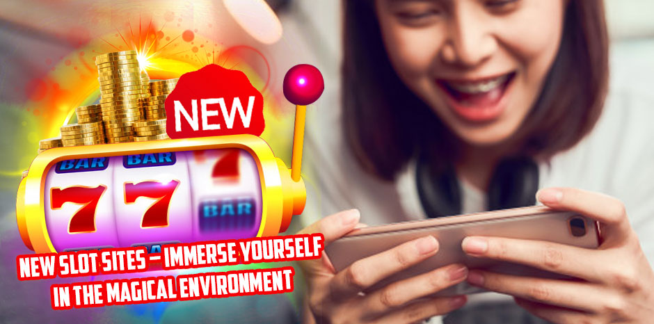 New Slot Sites – Immerse Yourself In The Magical Environment