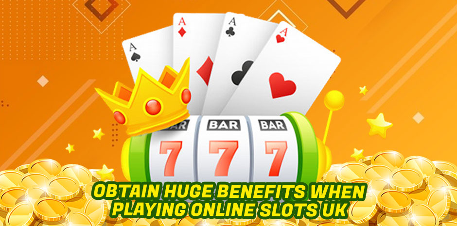 Obtain Huge Benefits When Playing Online Slots UK