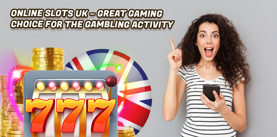 Online Slots UK - Great Gaming Choice for the Gambling Activity