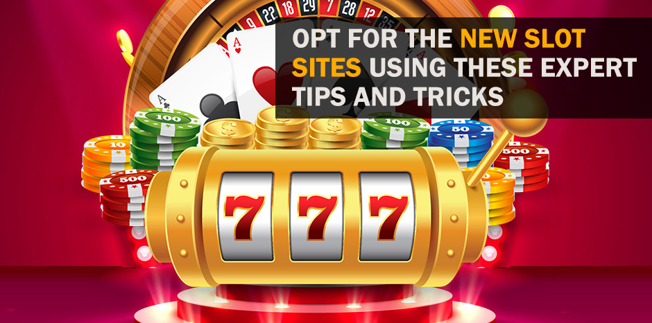 Opt For the New Slot Sites Using These Expert Tips and Tricks