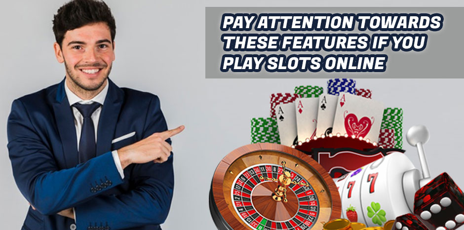 Pay attention towards these features if you play slots online