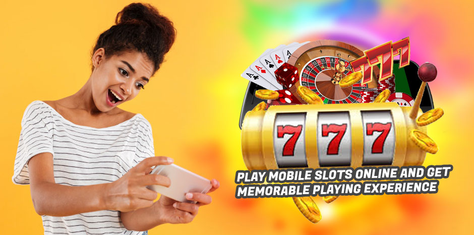 Play Mobile Slots Online And Get Memorable Playing Experience