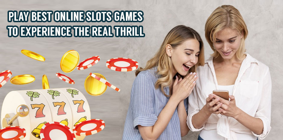 Play best online slots games to experience the real thrill