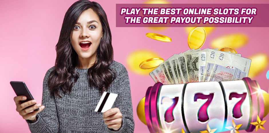 Play the Best Online Slots for the Great Payout Possibility