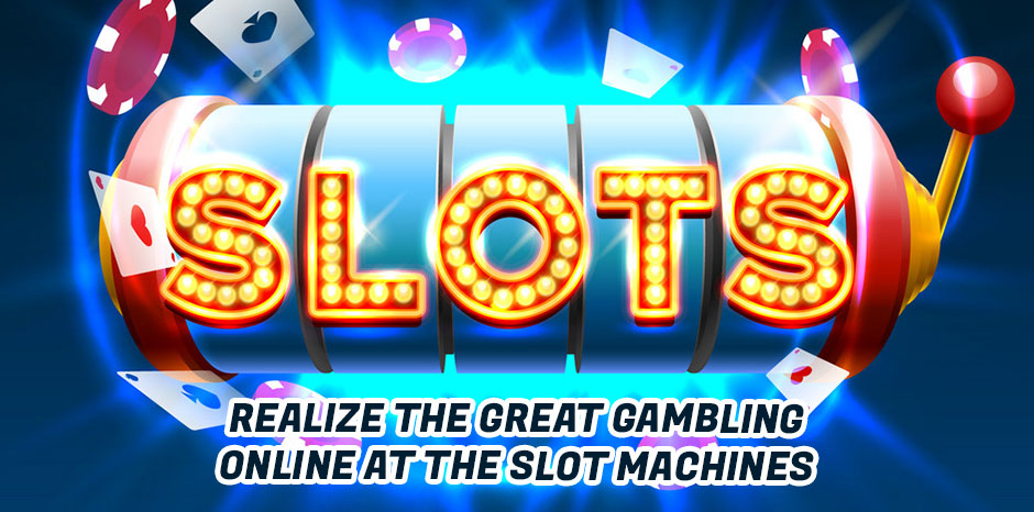 Realize the Great Gambling Online at the Slot Machines