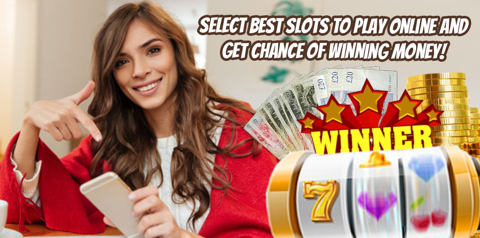 Select Best Slots To Play Online And Get Chance Of Winning Money!