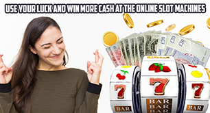 Use Your Luck and Win More Cash at The Online Slot Machines