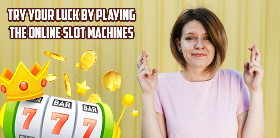 Try Your Luck by Playing the Online Slot Machines