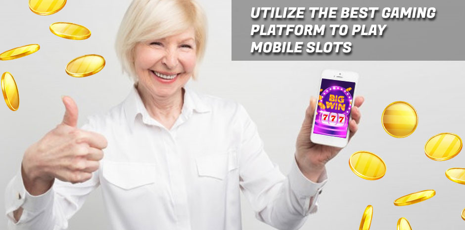 Utilize the Best Gaming Platform to Play Mobile Slots