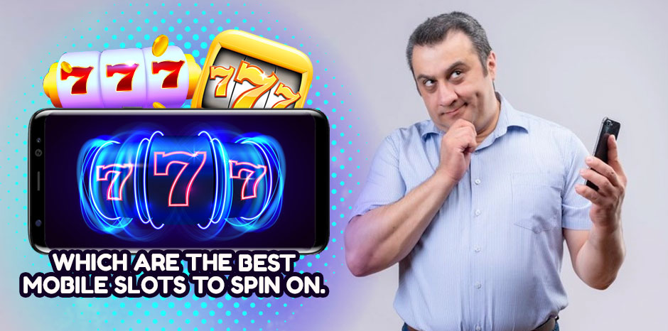 Which are the Best Mobile slots to spin on?