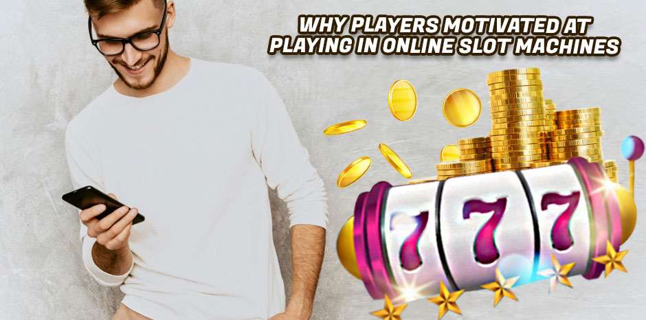 Why Players Motivated At Playing In Online Slot Machines